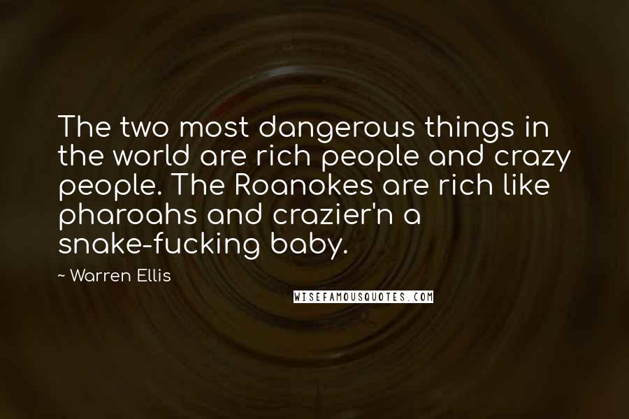 Warren Ellis Quotes: The two most dangerous things in the world are rich people and crazy people. The Roanokes are rich like pharoahs and crazier'n a snake-fucking baby.