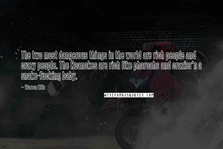 Warren Ellis Quotes: The two most dangerous things in the world are rich people and crazy people. The Roanokes are rich like pharoahs and crazier'n a snake-fucking baby.