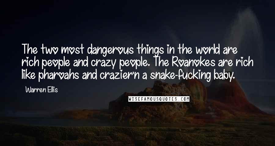 Warren Ellis Quotes: The two most dangerous things in the world are rich people and crazy people. The Roanokes are rich like pharoahs and crazier'n a snake-fucking baby.