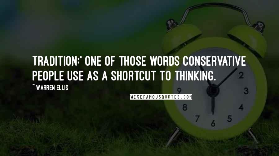 Warren Ellis Quotes: Tradition:' one of those words conservative people use as a shortcut to thinking.