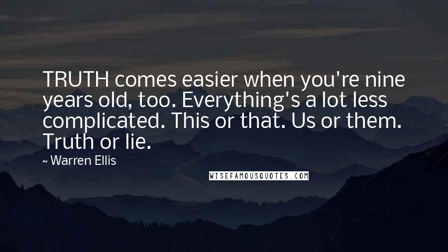 Warren Ellis Quotes: TRUTH comes easier when you're nine years old, too. Everything's a lot less complicated. This or that. Us or them. Truth or lie.