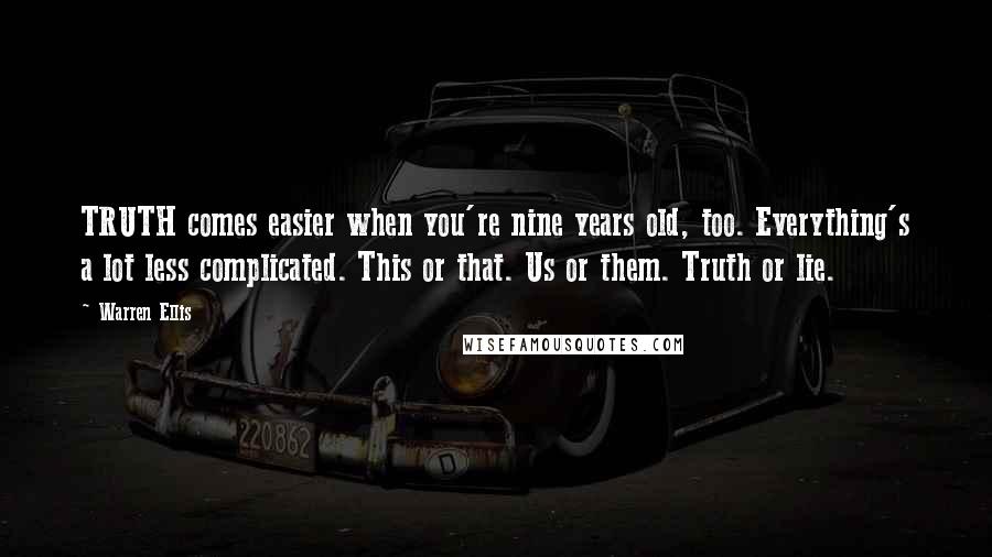 Warren Ellis Quotes: TRUTH comes easier when you're nine years old, too. Everything's a lot less complicated. This or that. Us or them. Truth or lie.