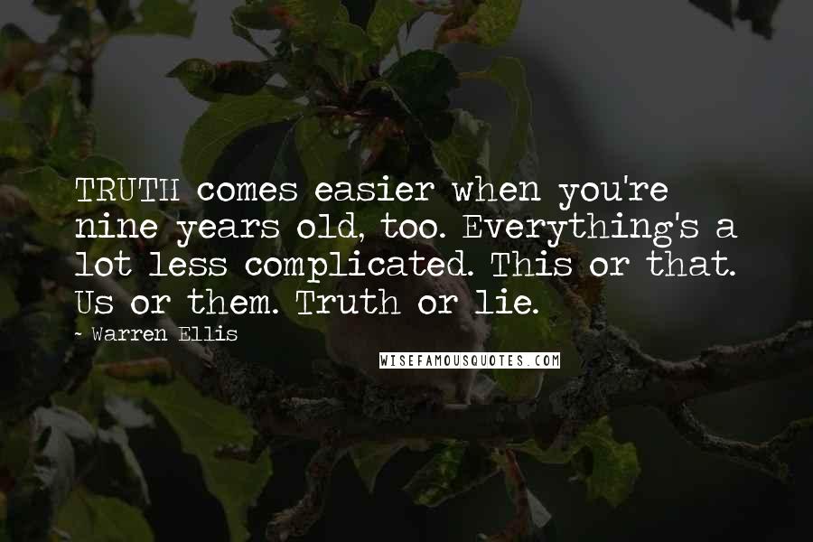 Warren Ellis Quotes: TRUTH comes easier when you're nine years old, too. Everything's a lot less complicated. This or that. Us or them. Truth or lie.