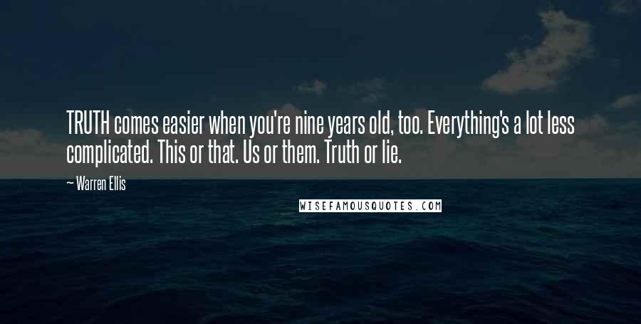 Warren Ellis Quotes: TRUTH comes easier when you're nine years old, too. Everything's a lot less complicated. This or that. Us or them. Truth or lie.