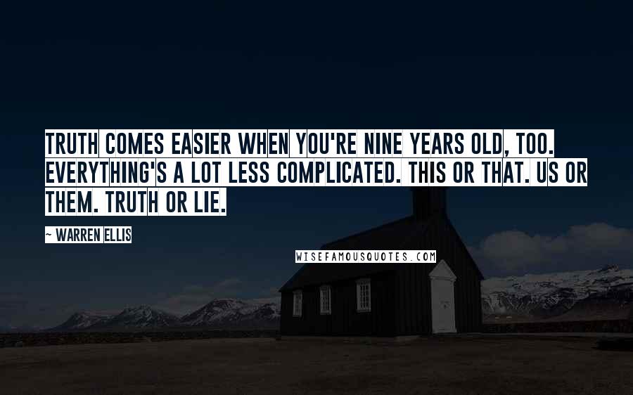 Warren Ellis Quotes: TRUTH comes easier when you're nine years old, too. Everything's a lot less complicated. This or that. Us or them. Truth or lie.