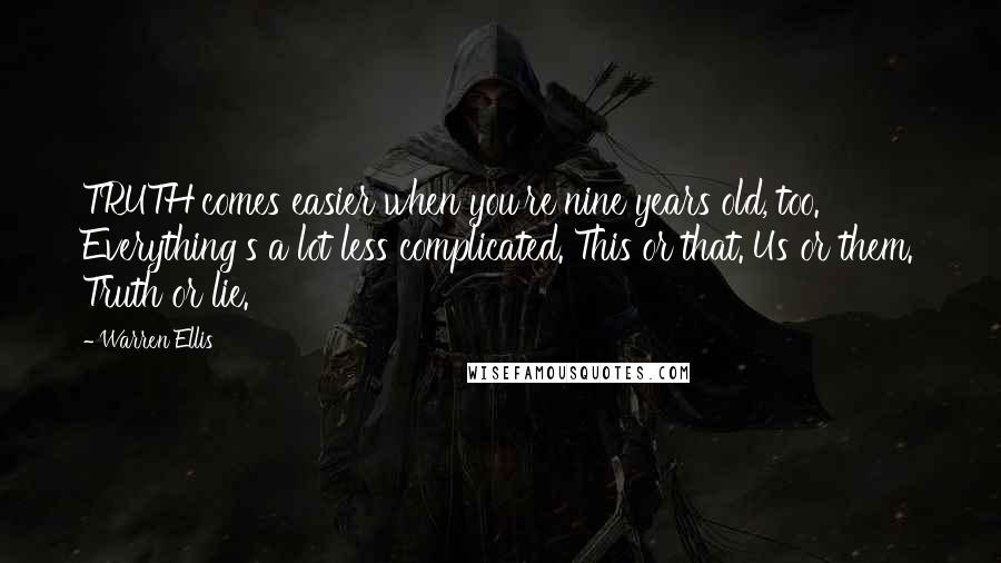 Warren Ellis Quotes: TRUTH comes easier when you're nine years old, too. Everything's a lot less complicated. This or that. Us or them. Truth or lie.