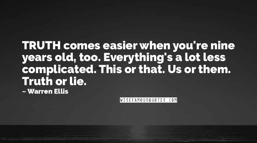 Warren Ellis Quotes: TRUTH comes easier when you're nine years old, too. Everything's a lot less complicated. This or that. Us or them. Truth or lie.