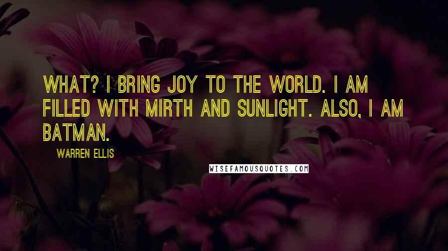 Warren Ellis Quotes: What? I bring joy to the world. I am filled with mirth and sunlight. Also, I am Batman.