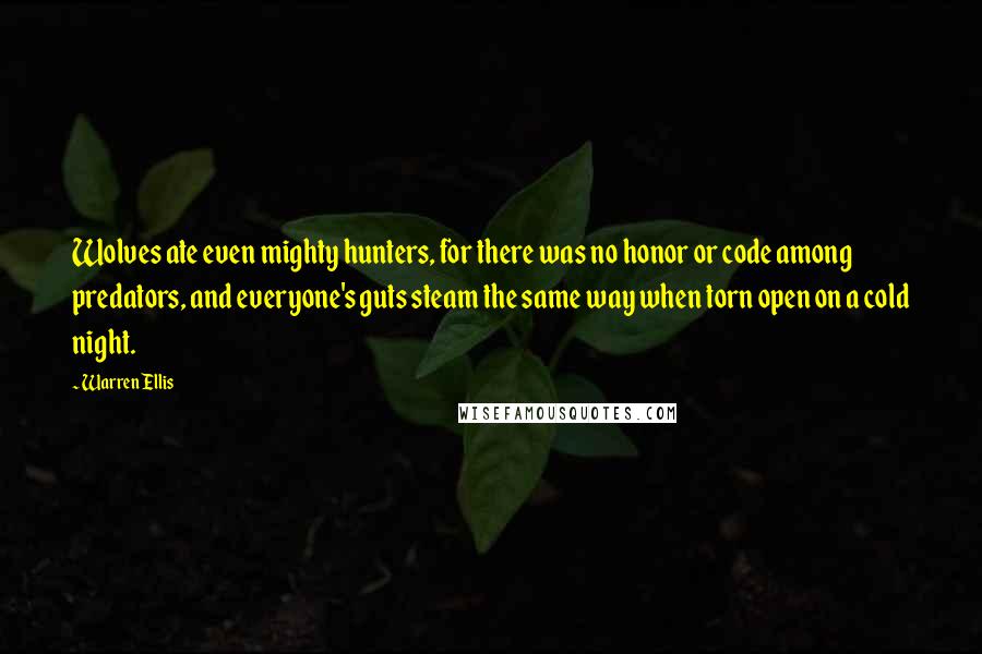 Warren Ellis Quotes: Wolves ate even mighty hunters, for there was no honor or code among predators, and everyone's guts steam the same way when torn open on a cold night.