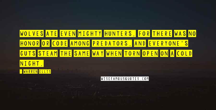 Warren Ellis Quotes: Wolves ate even mighty hunters, for there was no honor or code among predators, and everyone's guts steam the same way when torn open on a cold night.