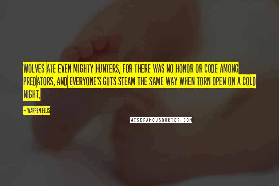 Warren Ellis Quotes: Wolves ate even mighty hunters, for there was no honor or code among predators, and everyone's guts steam the same way when torn open on a cold night.