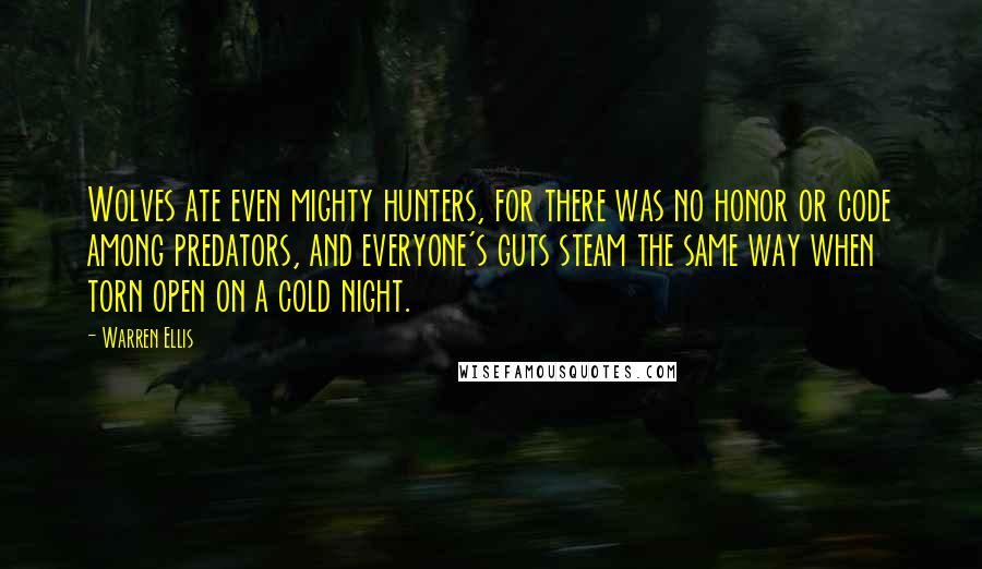 Warren Ellis Quotes: Wolves ate even mighty hunters, for there was no honor or code among predators, and everyone's guts steam the same way when torn open on a cold night.