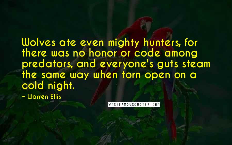 Warren Ellis Quotes: Wolves ate even mighty hunters, for there was no honor or code among predators, and everyone's guts steam the same way when torn open on a cold night.