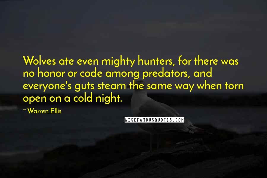 Warren Ellis Quotes: Wolves ate even mighty hunters, for there was no honor or code among predators, and everyone's guts steam the same way when torn open on a cold night.