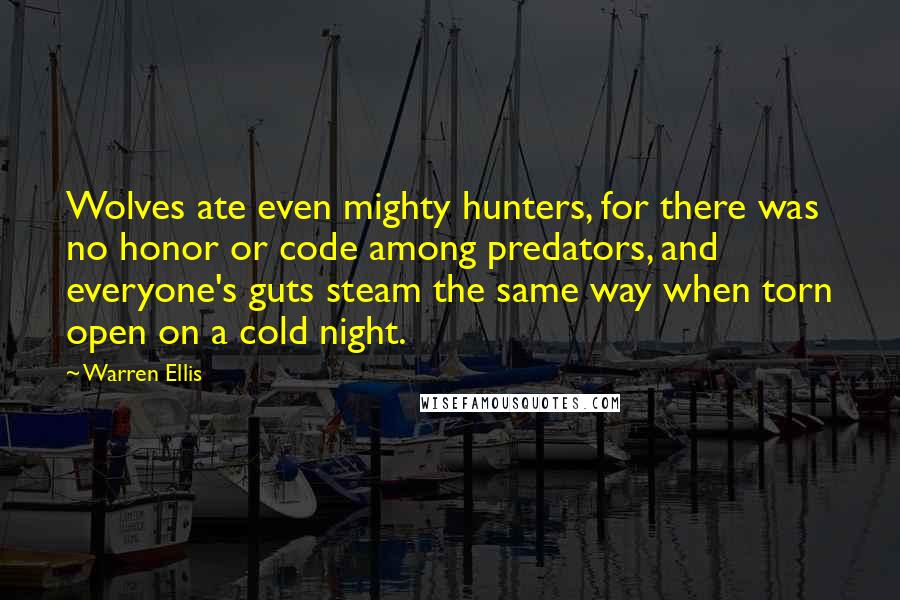 Warren Ellis Quotes: Wolves ate even mighty hunters, for there was no honor or code among predators, and everyone's guts steam the same way when torn open on a cold night.