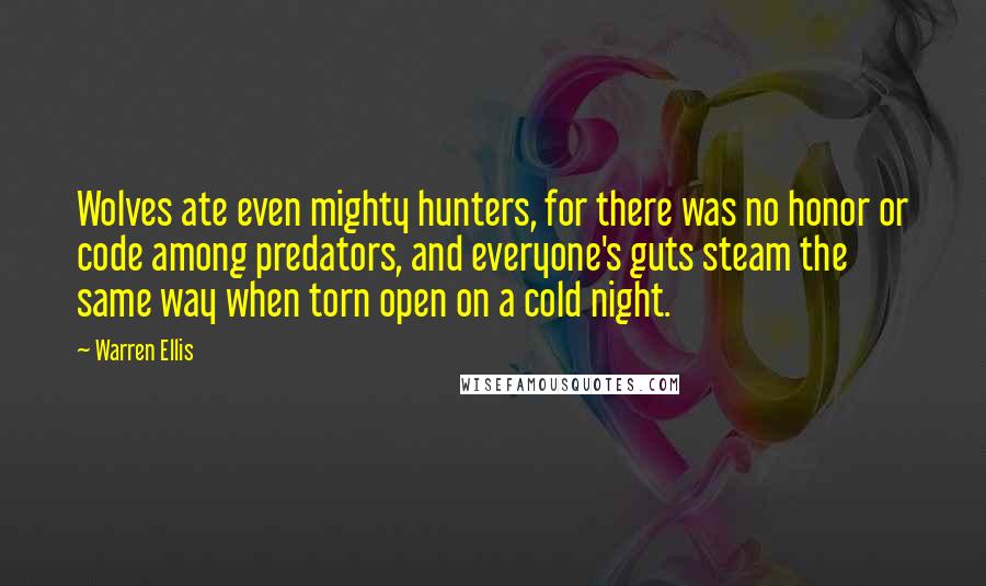 Warren Ellis Quotes: Wolves ate even mighty hunters, for there was no honor or code among predators, and everyone's guts steam the same way when torn open on a cold night.