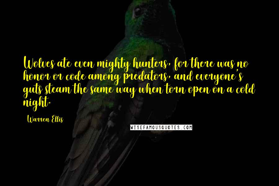 Warren Ellis Quotes: Wolves ate even mighty hunters, for there was no honor or code among predators, and everyone's guts steam the same way when torn open on a cold night.