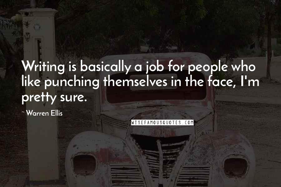 Warren Ellis Quotes: Writing is basically a job for people who like punching themselves in the face, I'm pretty sure.