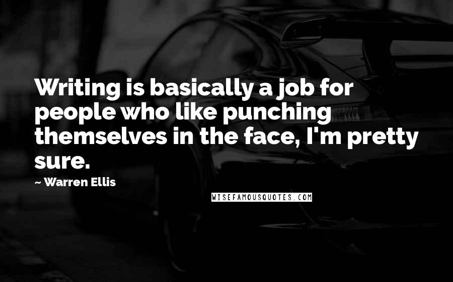 Warren Ellis Quotes: Writing is basically a job for people who like punching themselves in the face, I'm pretty sure.