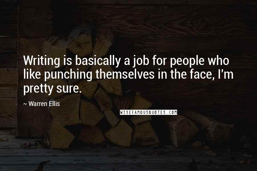 Warren Ellis Quotes: Writing is basically a job for people who like punching themselves in the face, I'm pretty sure.