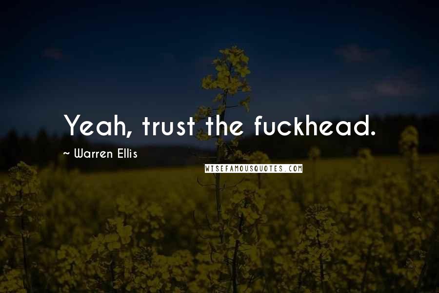 Warren Ellis Quotes: Yeah, trust the fuckhead.