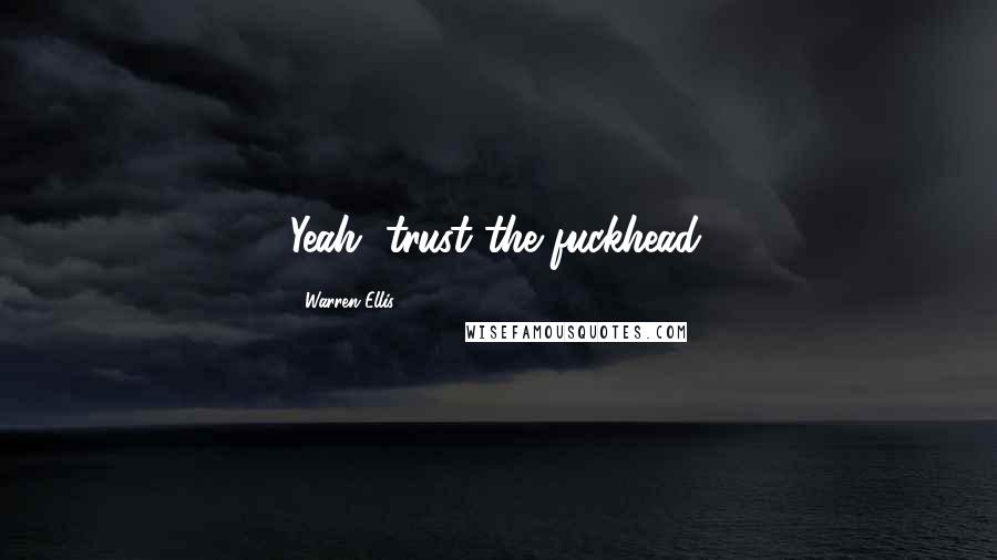 Warren Ellis Quotes: Yeah, trust the fuckhead.