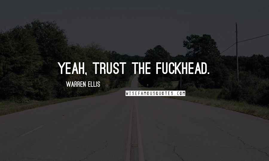 Warren Ellis Quotes: Yeah, trust the fuckhead.