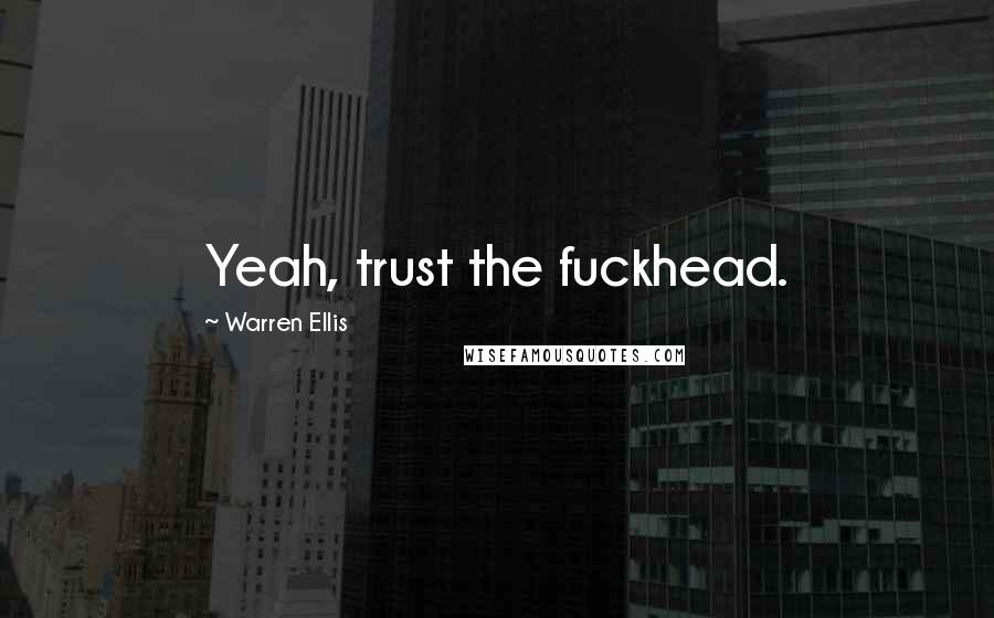 Warren Ellis Quotes: Yeah, trust the fuckhead.