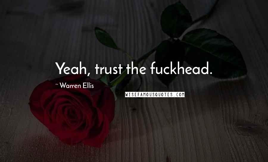 Warren Ellis Quotes: Yeah, trust the fuckhead.