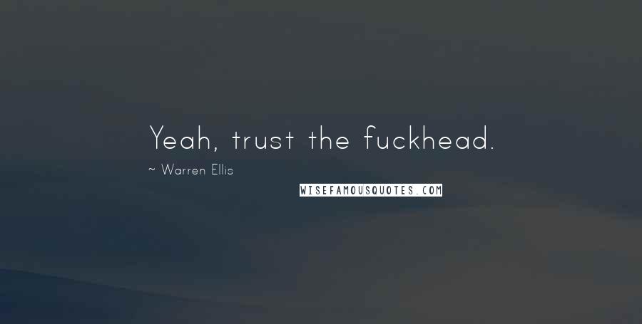 Warren Ellis Quotes: Yeah, trust the fuckhead.