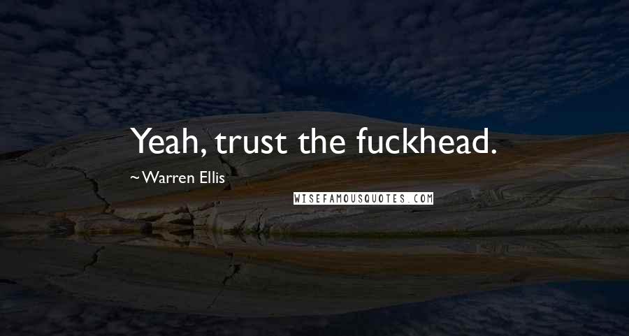 Warren Ellis Quotes: Yeah, trust the fuckhead.