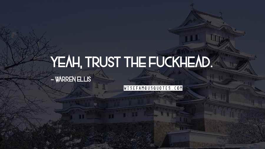 Warren Ellis Quotes: Yeah, trust the fuckhead.