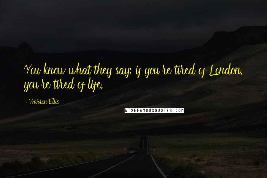 Warren Ellis Quotes: You know what they say; if you're tired of London, you're tired of life.