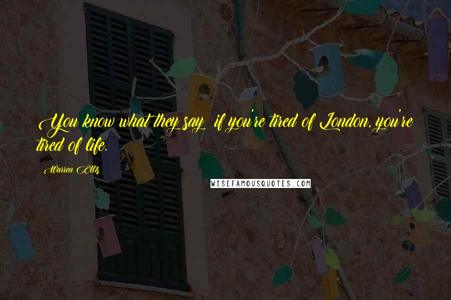Warren Ellis Quotes: You know what they say; if you're tired of London, you're tired of life.