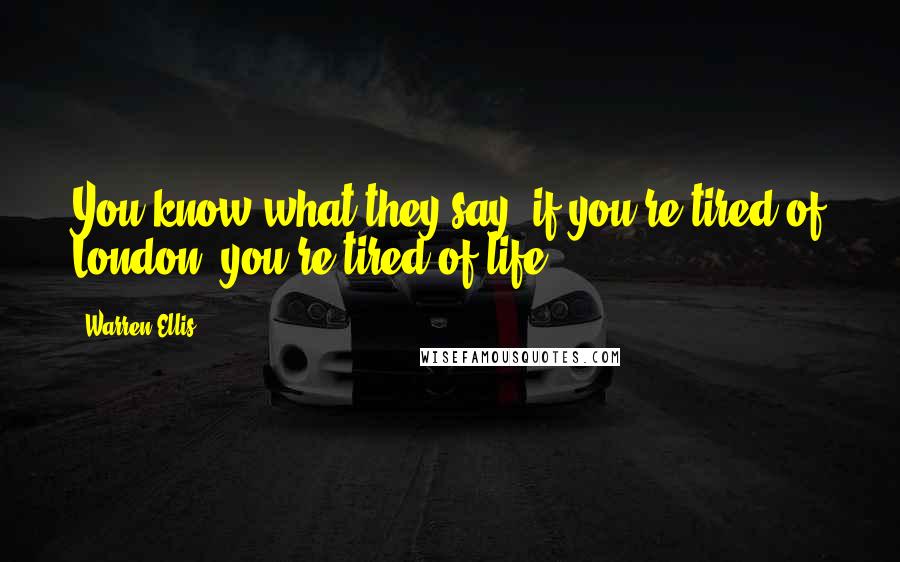 Warren Ellis Quotes: You know what they say; if you're tired of London, you're tired of life.