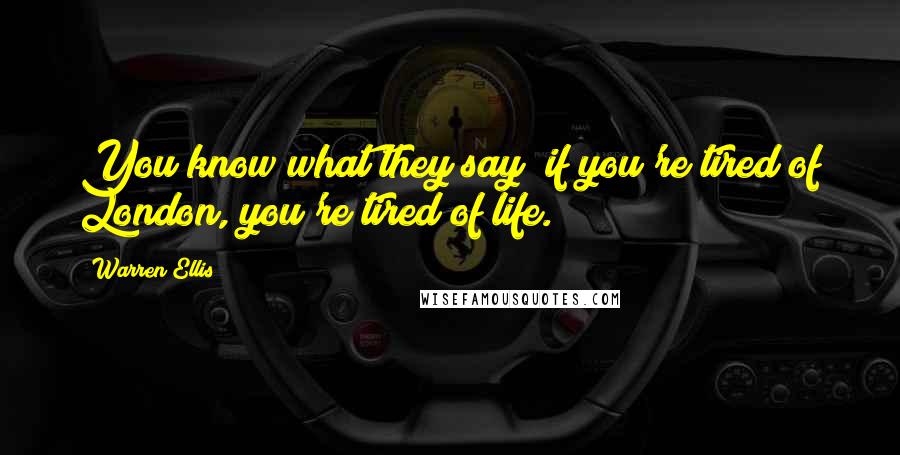 Warren Ellis Quotes: You know what they say; if you're tired of London, you're tired of life.