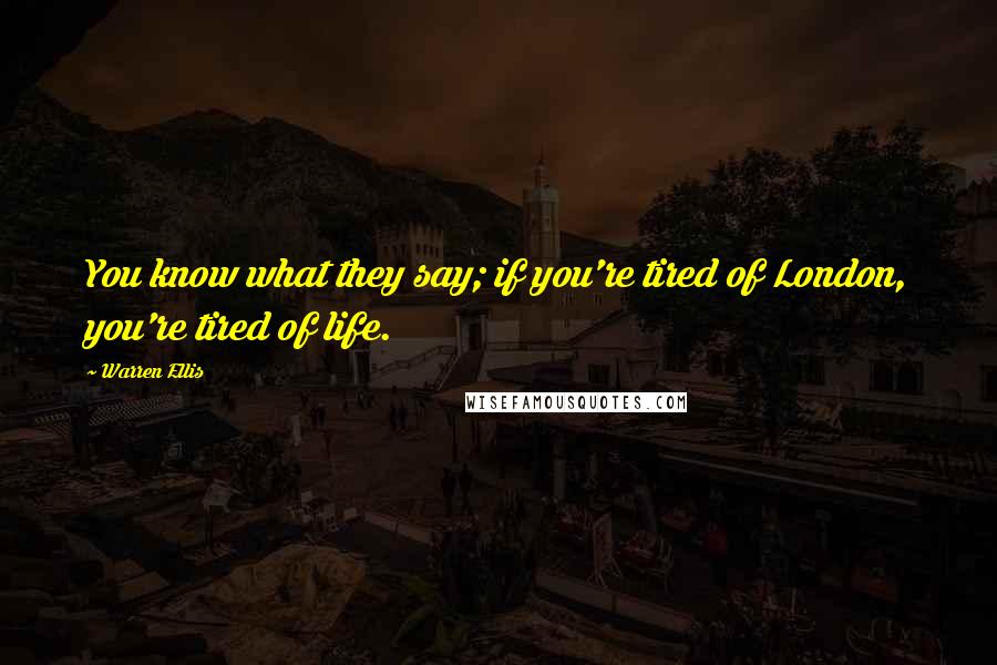 Warren Ellis Quotes: You know what they say; if you're tired of London, you're tired of life.