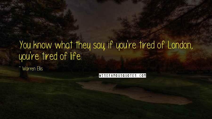 Warren Ellis Quotes: You know what they say; if you're tired of London, you're tired of life.