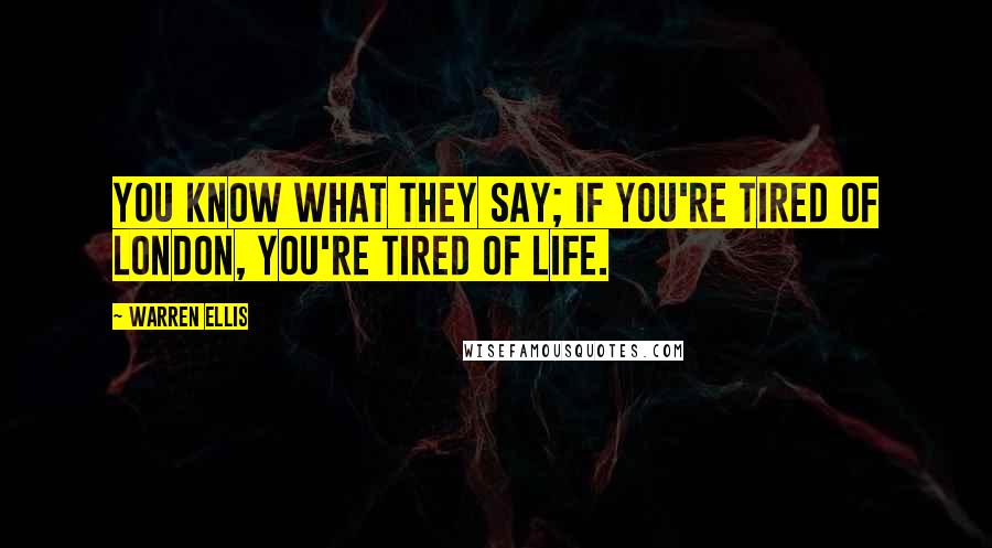 Warren Ellis Quotes: You know what they say; if you're tired of London, you're tired of life.