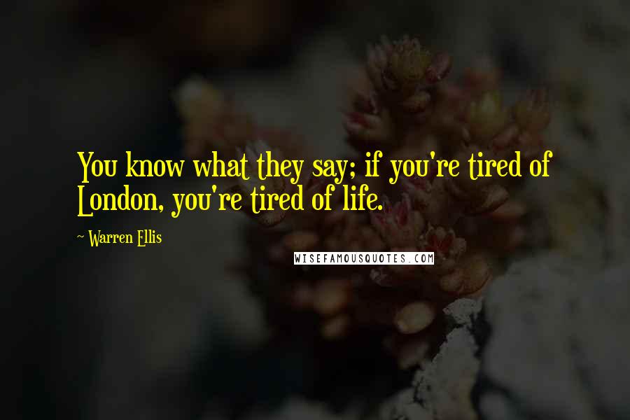 Warren Ellis Quotes: You know what they say; if you're tired of London, you're tired of life.