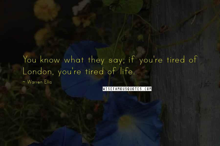 Warren Ellis Quotes: You know what they say; if you're tired of London, you're tired of life.