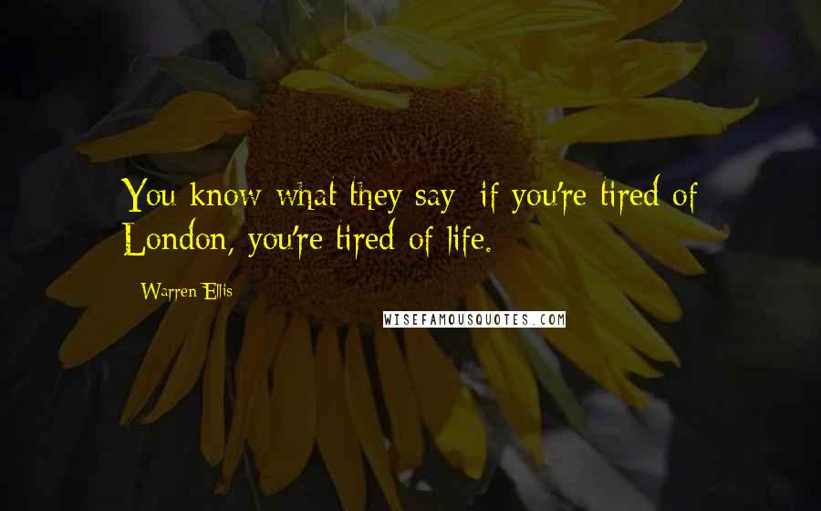 Warren Ellis Quotes: You know what they say; if you're tired of London, you're tired of life.