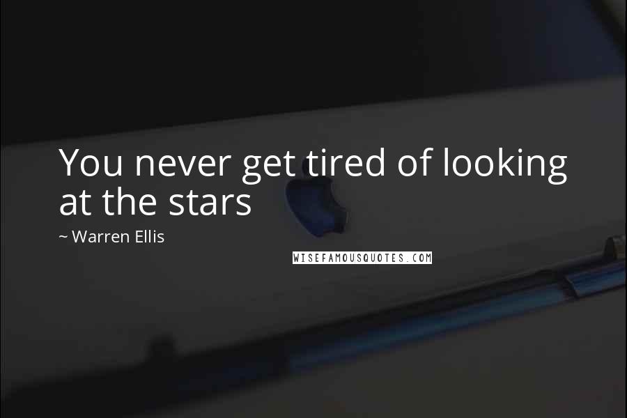 Warren Ellis Quotes: You never get tired of looking at the stars