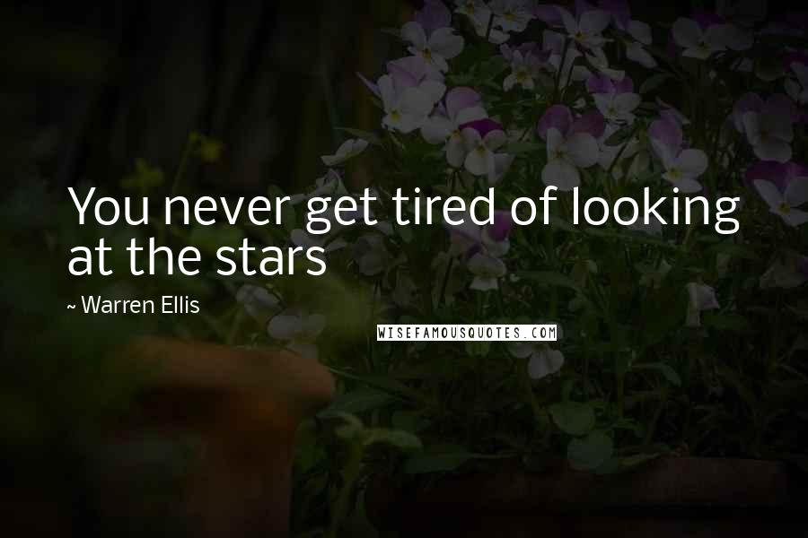 Warren Ellis Quotes: You never get tired of looking at the stars