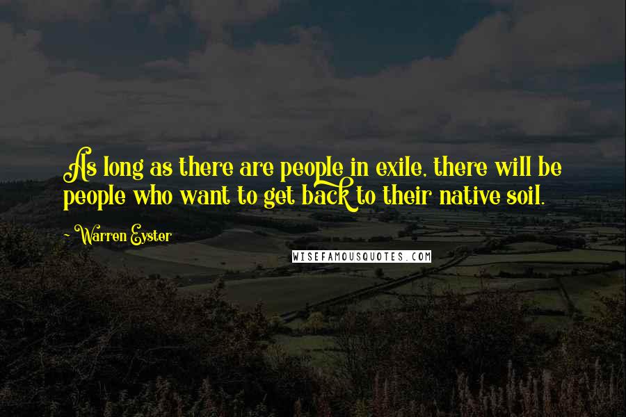 Warren Eyster Quotes: As long as there are people in exile, there will be people who want to get back to their native soil.