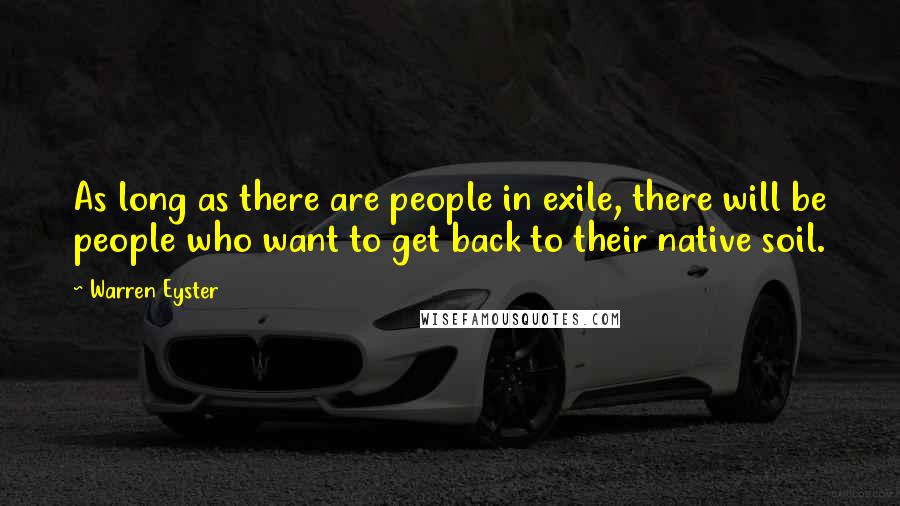 Warren Eyster Quotes: As long as there are people in exile, there will be people who want to get back to their native soil.