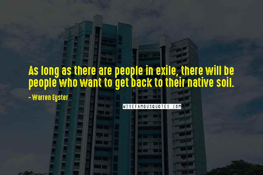 Warren Eyster Quotes: As long as there are people in exile, there will be people who want to get back to their native soil.