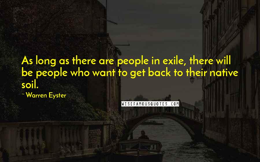 Warren Eyster Quotes: As long as there are people in exile, there will be people who want to get back to their native soil.