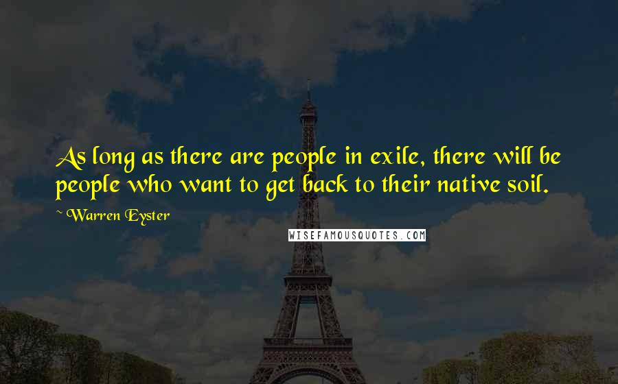 Warren Eyster Quotes: As long as there are people in exile, there will be people who want to get back to their native soil.