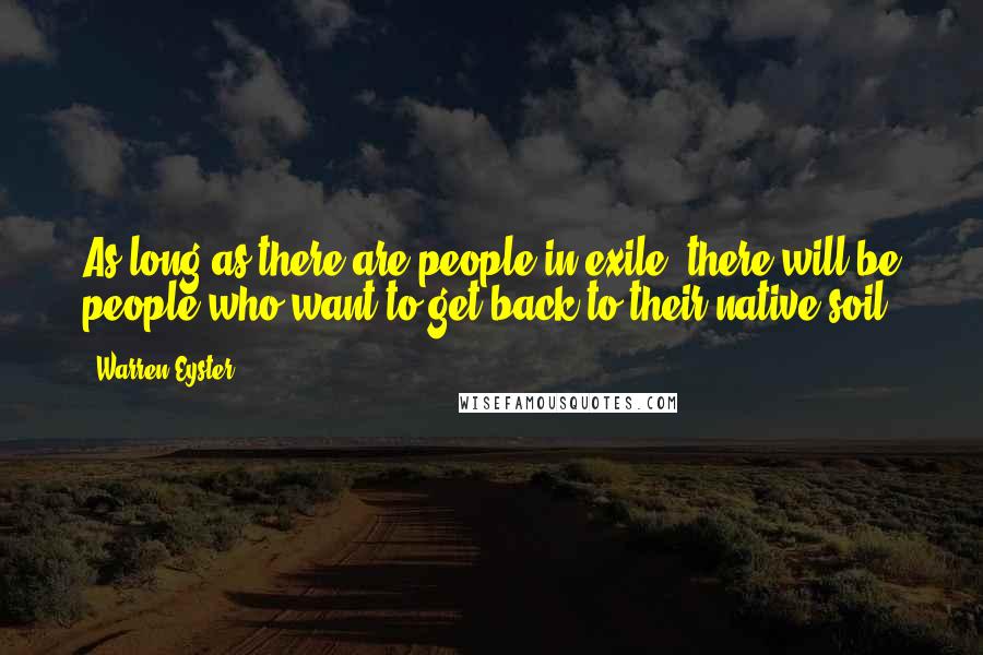 Warren Eyster Quotes: As long as there are people in exile, there will be people who want to get back to their native soil.